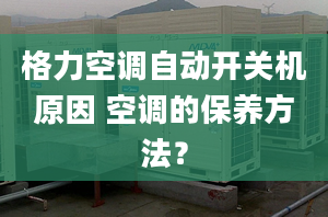 格力空调自动开关机原因 空调的保养方法？