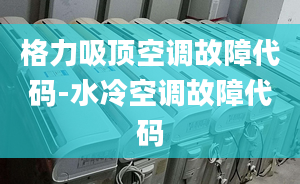 格力吸顶空调故障代码-水冷空调故障代码