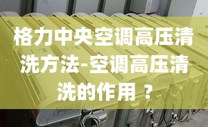 格力中央空调高压清洗方法-空调高压清洗的作用 ？