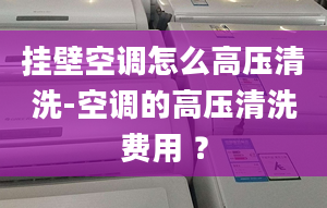 挂壁空调怎么高压清洗-空调的高压清洗费用 ？