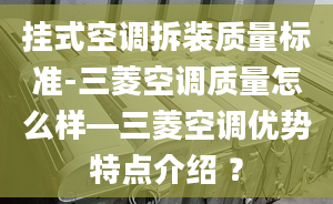 挂式空调拆装质量标准-三菱空调质量怎么样—三菱空调优势特点介绍 ？