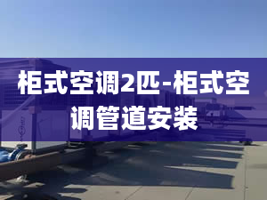 柜式空调2匹-柜式空调管道安装