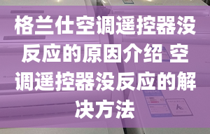 格兰仕空调遥控器没反应的原因介绍 空调遥控器没反应的解决方法