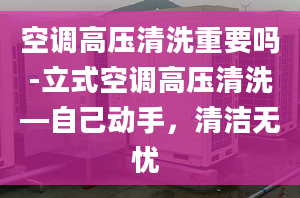 空调高压清洗重要吗-立式空调高压清洗—自己动手，清洁无忧 