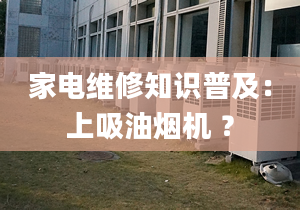 家电维修知识普及：上吸油烟机 ？