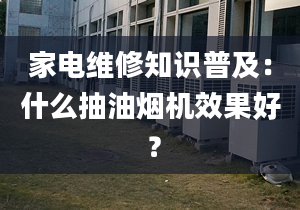 家电维修知识普及：什么抽油烟机效果好 ？