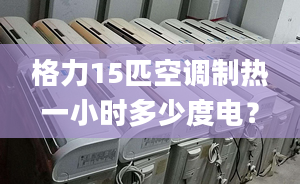 格力15匹空调制热一小时多少度电？