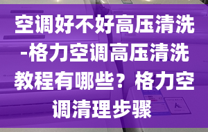 空调好不好高压清洗-格力空调高压清洗教程有哪些？格力空调清理步骤 