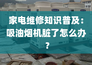 家电维修知识普及：吸油烟机脏了怎么办 ？