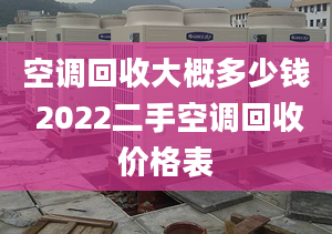 空调回收大概多少钱 2022二手空调回收价格表