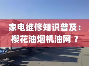 家电维修知识普及：樱花油烟机油网 ？