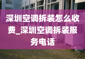 深圳空调拆装怎么收费_深圳空调拆装服务电话