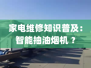 家电维修知识普及：智能抽油烟机 ？