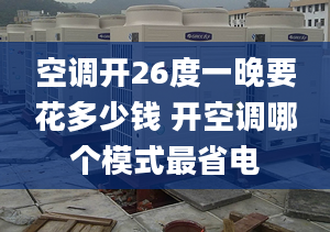 空调开26度一晚要花多少钱 开空调哪个模式最省电