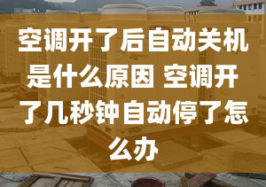 空调开了后自动关机是什么原因 空调开了几秒钟自动停了怎么办