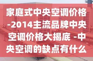 家庭式中央空调价格-2014主流品牌中央空调价格大揭底 -中央空调的缺点有什么