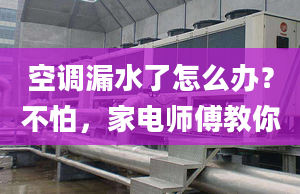 空调漏水了怎么办？不怕，家电师傅教你