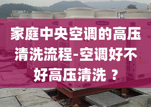 家庭中央空调的高压清洗流程-空调好不好高压清洗 ？