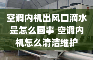 空调内机出风口滴水是怎么回事 空调内机怎么清洁维护