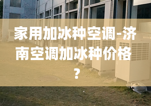 家用加冰种空调-济南空调加冰种价格 ？