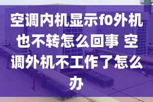 空调内机显示f0外机也不转怎么回事 空调外机不工作了怎么办