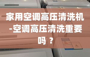 家用空调高压清洗机-空调高压清洗重要吗 ？