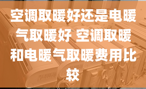 空调取暖好还是电暖气取暖好 空调取暖和电暖气取暖费用比较