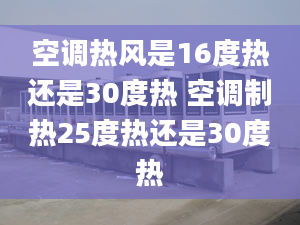 空调热风是16度热还是30度热 空调制热25度热还是30度热