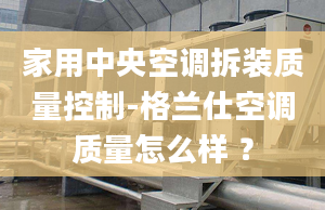 家用中央空调拆装质量控制-格兰仕空调质量怎么样 ？