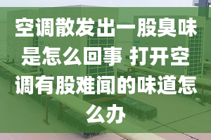 空调散发出一股臭味是怎么回事 打开空调有股难闻的味道怎么办