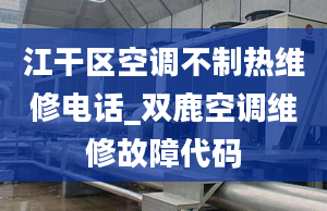 江干区空调不制热维修电话_双鹿空调维修故障代码