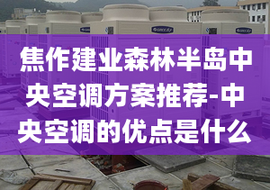 焦作建业森林半岛中央空调方案推荐-中央空调的优点是什么