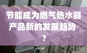 节能成为燃气热水器产品新的发展趋势 ？