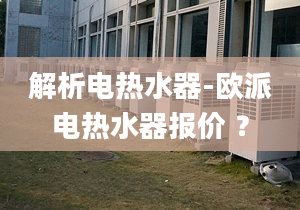 解析电热水器-欧派电热水器报价 ？