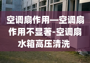 空调扇作用—空调扇作用不显著-空调扇水箱高压清洗 