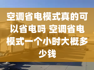 空调省电模式真的可以省电吗 空调省电模式一个小时大概多少钱