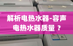 解析电热水器-容声电热水器质量 ？