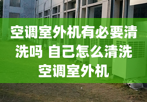 空调室外机有必要清洗吗 自己怎么清洗空调室外机