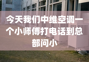 今天我们中维空调一个小师傅打电话到总部问小