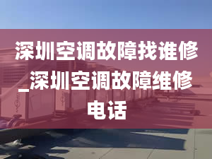 深圳空调故障找谁修_深圳空调故障维修电话