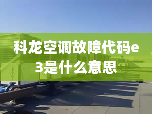 科龙空调故障代码e3是什么意思