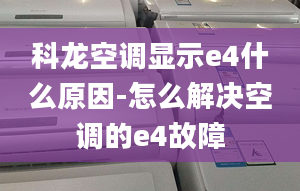 科龙空调显示e4什么原因-怎么解决空调的e4故障