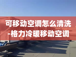 可移动空调怎么清洗-格力冷暖移动空调