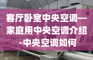 客厅卧室中央空调—家庭用中央空调介绍 -中央空调如何