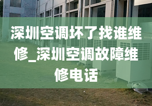 深圳空调坏了找谁维修_深圳空调故障维修电话