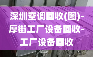 深圳空调回收(图)-厚街工厂设备回收-工厂设备回收