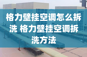 格力壁挂空调怎么拆洗 格力壁挂空调拆洗方法