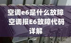 空调e6是什么故障 空调报E6故障代码详解