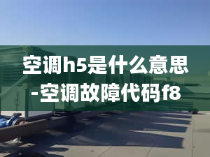 空调h5是什么意思-空调故障代码f8