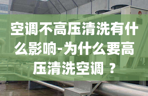 空调不高压清洗有什么影响-为什么要高压清洗空调 ？